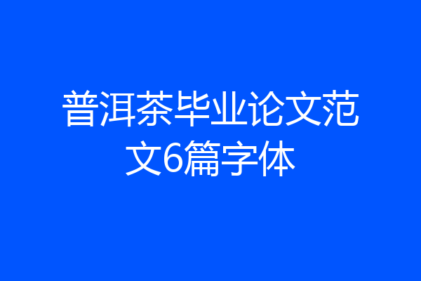 普洱茶毕业论文范文6篇字体