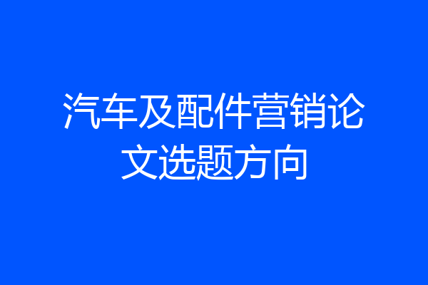 汽车及配件营销论文选题方向