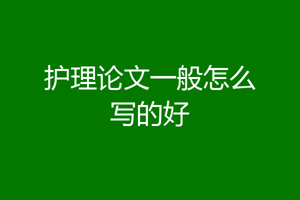 护理论文一般怎么写的好