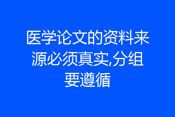 医学论文的资料来源必须真实,分组要遵循