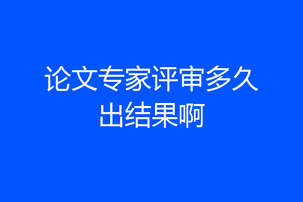 论文专家评审多久出结果啊