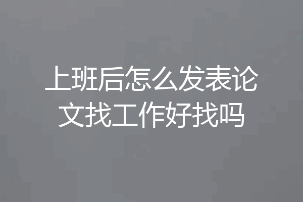 上班后怎么发表论文找工作好找吗