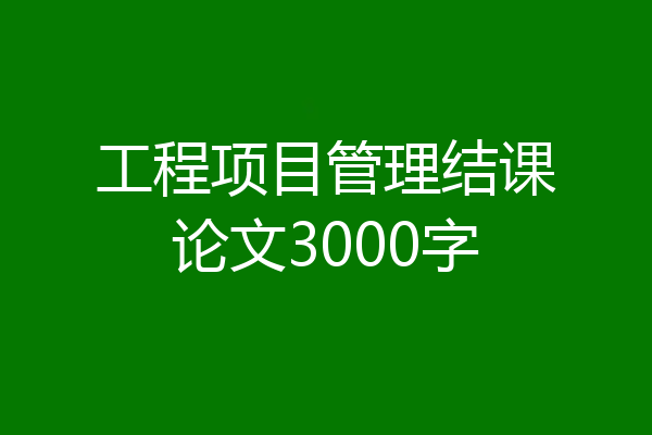 工程项目管理结课论文3000字