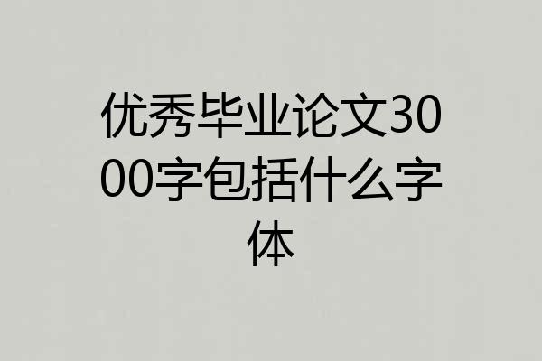 优秀毕业论文3000字包括什么字体