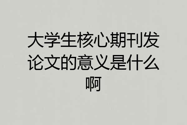 大学生核心期刊发论文的意义是什么啊