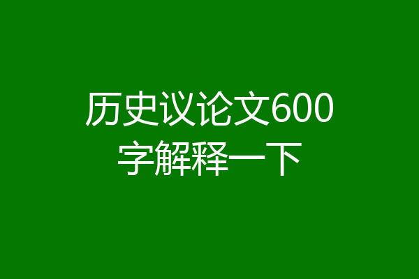 历史议论文600字解释一下