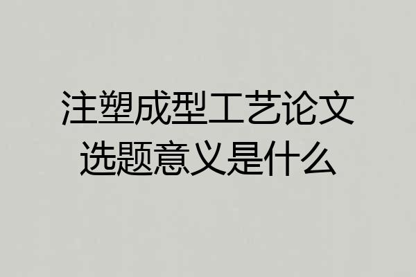 注塑成型工艺论文选题意义是什么