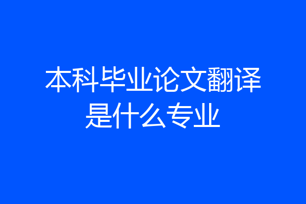 本科毕业论文翻译是什么专业