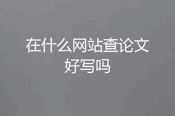 在什么网站查论文好写吗