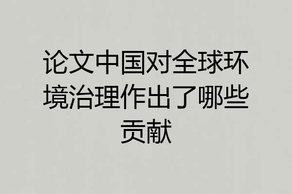 论文中国对全球环境治理作出了哪些贡献