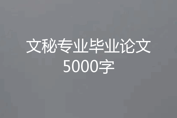 文秘专业毕业论文5000字
