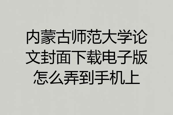 内蒙古师范大学论文封面下载电子版怎么弄到手机上