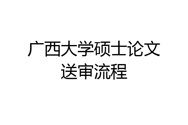 广西大学硕士论文送审流程