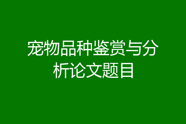 宠物品种鉴赏与分析论文题目