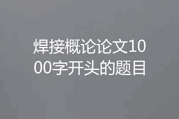 焊接概论论文1000字开头的题目