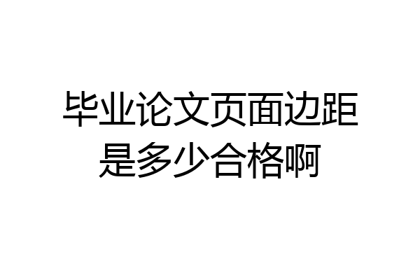 毕业论文页面边距是多少合格啊