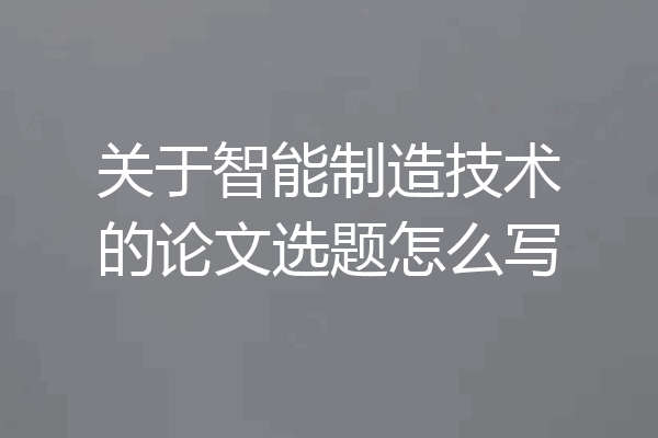 关于智能制造技术的论文选题怎么写