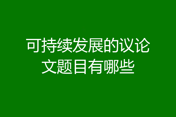 可持续发展的议论文题目有哪些