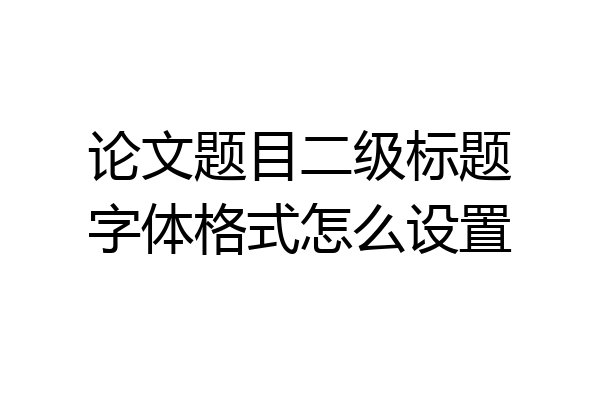 论文题目二级标题字体格式怎么设置
