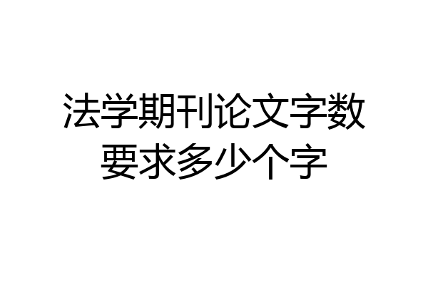 法学期刊论文字数要求多少个字