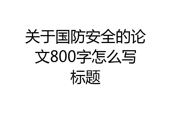 关于国防安全的论文800字怎么写标题