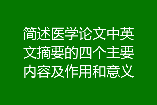 简述医学论文中英文摘要的四个主要内容及作用和意义