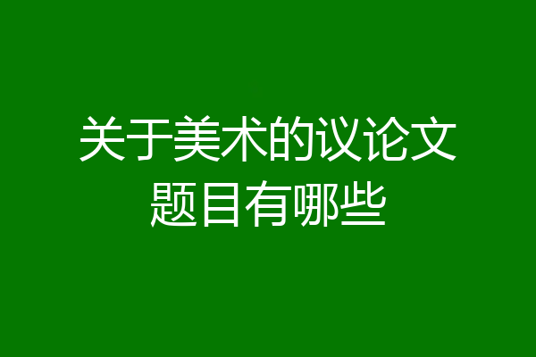 关于美术的议论文题目有哪些
