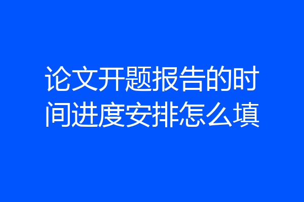 论文开题报告的时间进度安排怎么填