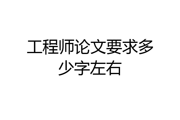 工程师论文要求多少字左右