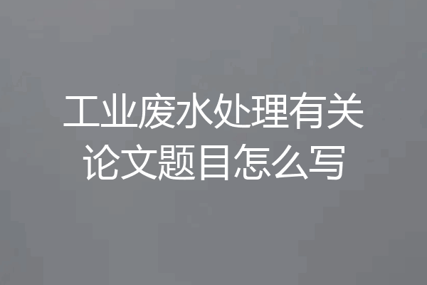 工业废水处理有关论文题目怎么写