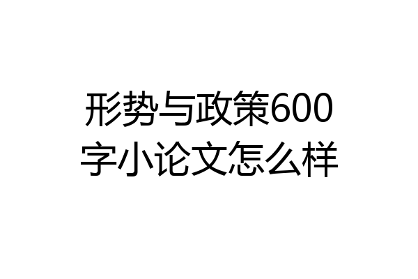 形势与政策600字小论文怎么样