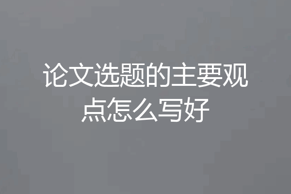 论文选题的主要观点怎么写好