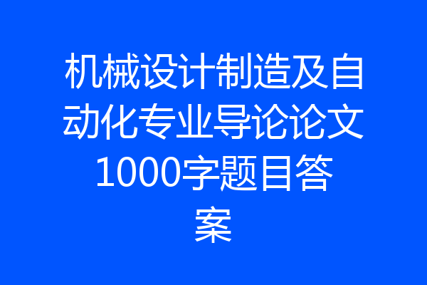机械设计制造及自动化专业导论论文1000字题目答案