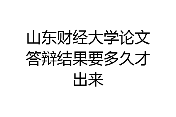 山东财经大学论文答辩结果要多久才出来