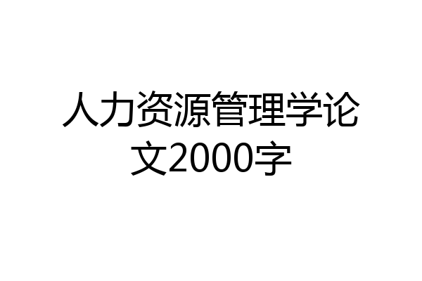 人力资源管理学论文2000字