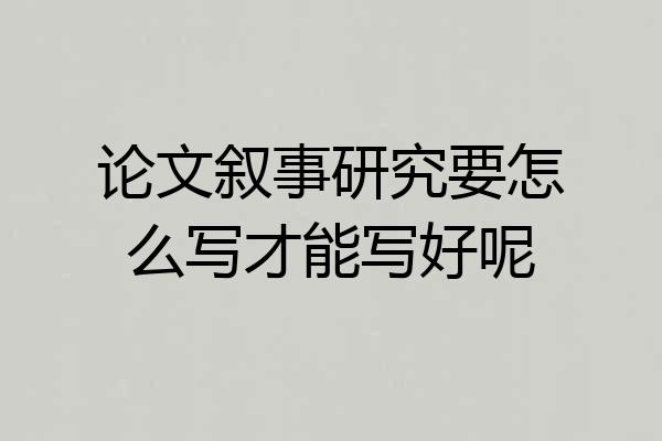 论文叙事研究要怎么写才能写好呢