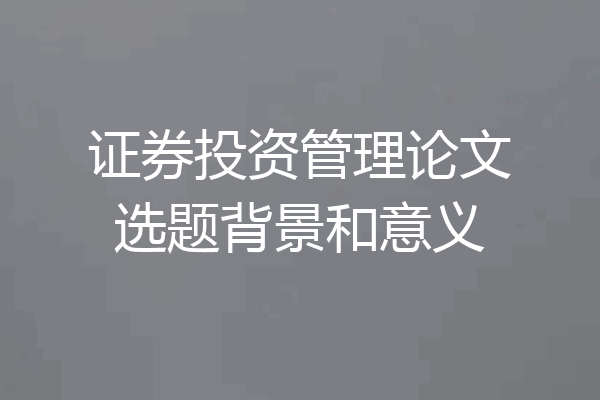 证券投资管理论文选题背景和意义