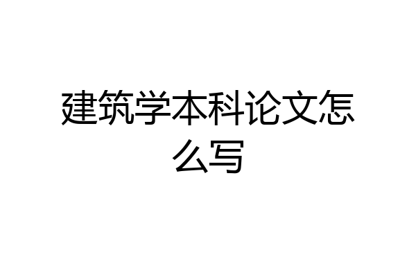 建筑学本科论文怎么写