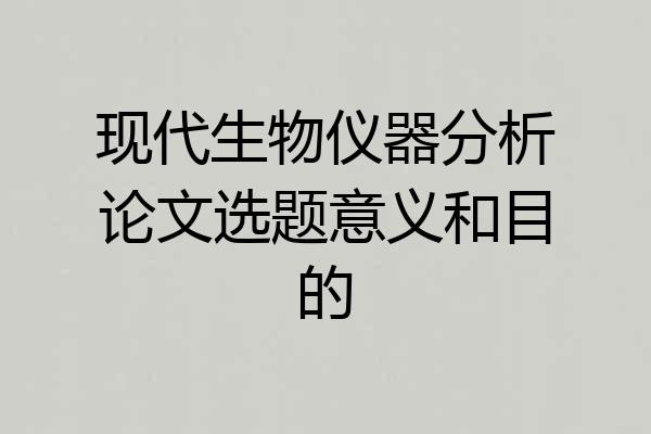 现代生物仪器分析论文选题意义和目的