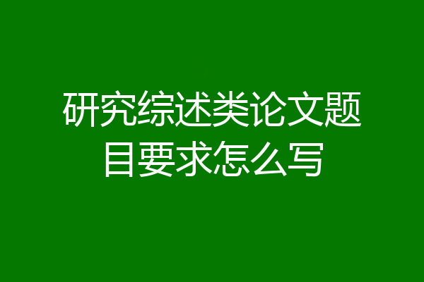 研究综述类论文题目要求怎么写