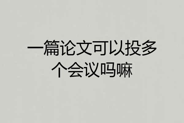 一篇论文可以投多个会议吗嘛