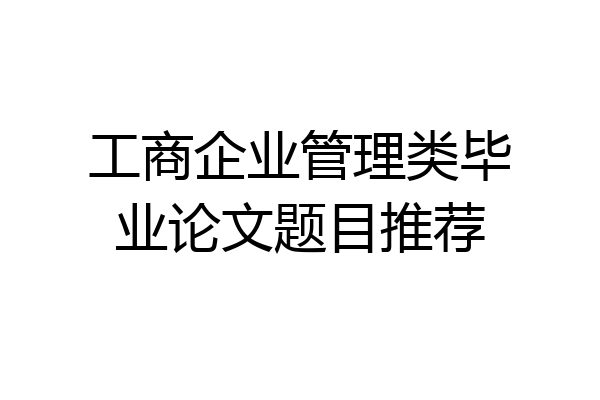 工商企业管理类毕业论文题目推荐