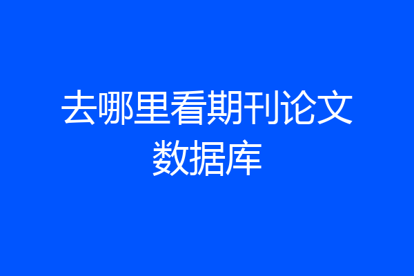 去哪里看期刊论文数据库