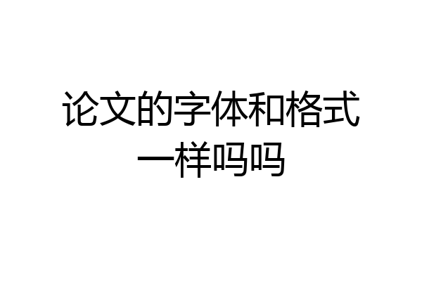 论文的字体和格式一样吗吗
