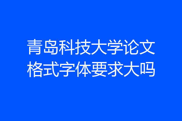 青岛科技大学论文格式字体要求大吗