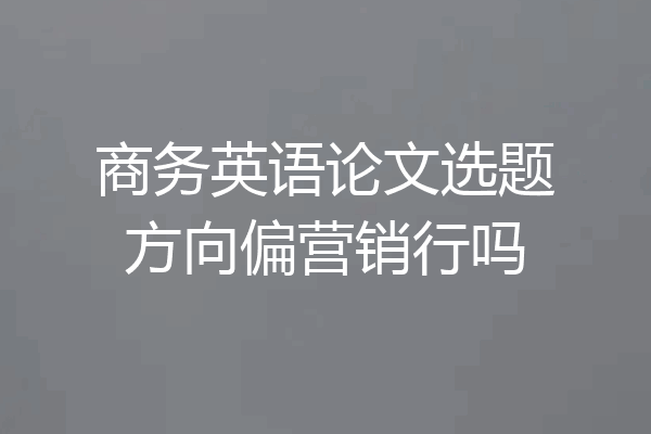商务英语论文选题方向偏营销行吗