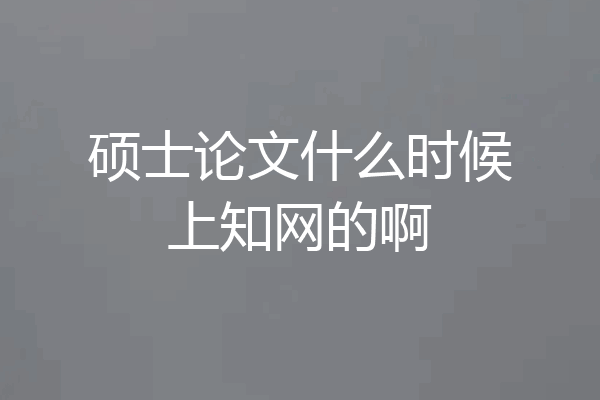 硕士论文什么时候上知网的啊