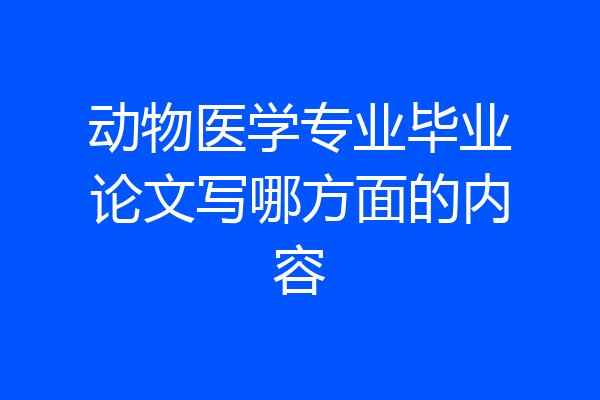 动物医学专业毕业论文写哪方面的内容