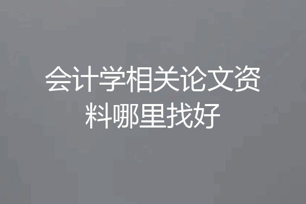会计学相关论文资料哪里找好