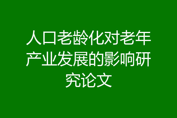 人口老龄化对老年产业发展的影响研究论文